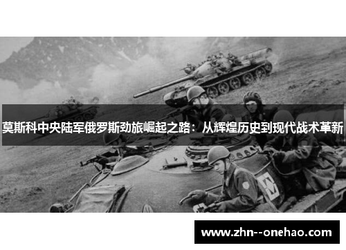 莫斯科中央陆军俄罗斯劲旅崛起之路：从辉煌历史到现代战术革新