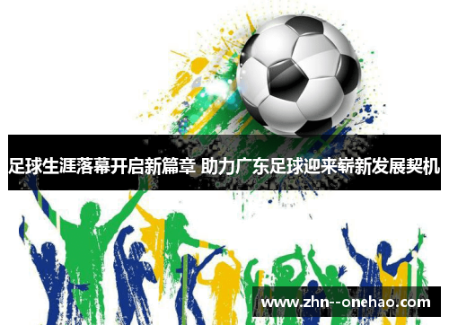 足球生涯落幕开启新篇章 助力广东足球迎来崭新发展契机