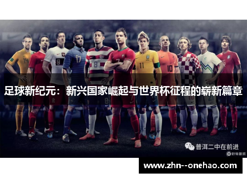 足球新纪元：新兴国家崛起与世界杯征程的崭新篇章
