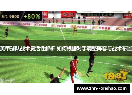 英甲球队战术灵活性解析 如何根据对手调整阵容与战术布置