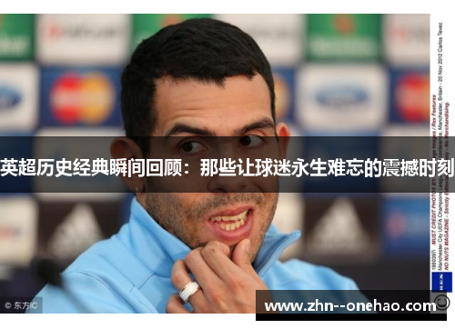 英超历史经典瞬间回顾：那些让球迷永生难忘的震撼时刻