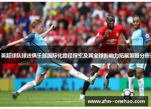 英超球队球迷俱乐部国际化路径探索及其全球影响力拓展策略分析