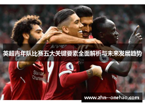 英超青年队比赛五大关键要素全面解析与未来发展趋势
