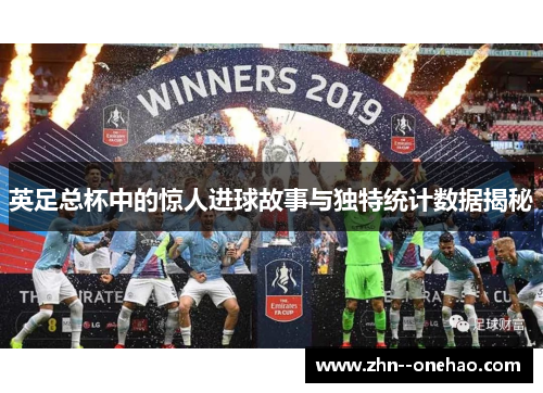 英足总杯中的惊人进球故事与独特统计数据揭秘 英足总杯中的惊人进球故事与独特统计数据揭秘