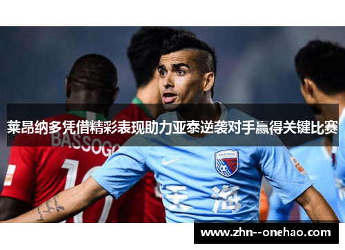 莱昂纳多凭借精彩表现助力亚泰逆袭对手赢得关键比赛