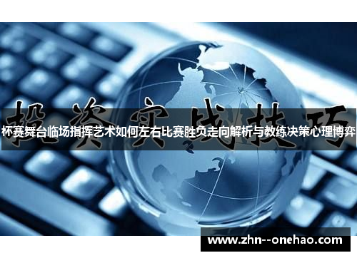杯赛舞台临场指挥艺术如何左右比赛胜负走向解析与教练决策心理博弈