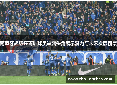 葡萄牙超级杯青训球员崭露头角展示潜力与未来发展前景