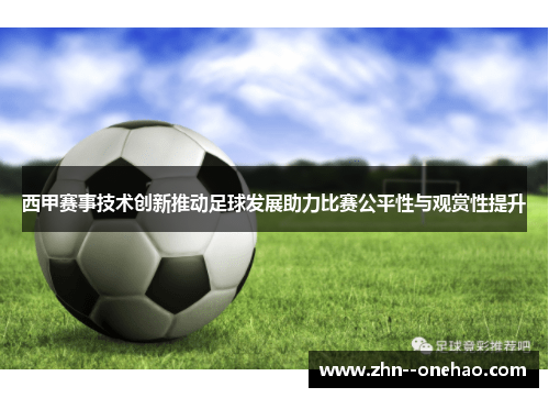 西甲赛事技术创新推动足球发展助力比赛公平性与观赏性提升