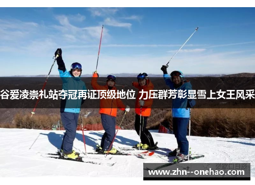 谷爱凌崇礼站夺冠再证顶级地位 力压群芳彰显雪上女王风采