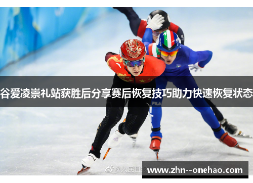 谷爱凌崇礼站获胜后分享赛后恢复技巧助力快速恢复状态