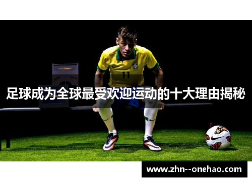 足球成为全球最受欢迎运动的十大理由揭秘 足球成为全球最受欢迎运动的十大理由揭秘