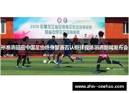 孙准浩回应中国足协终身禁赛否认假球现场泪洒新闻发布会