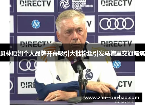 贝林厄姆个人品牌开幕吸引大批粉丝引发马德里交通瘫痪