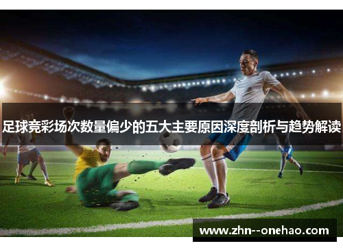 足球竞彩场次数量偏少的五大主要原因深度剖析与趋势解读