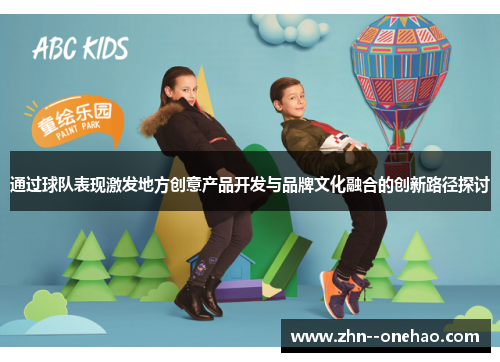 通过球队表现激发地方创意产品开发与品牌文化融合的创新路径探讨
