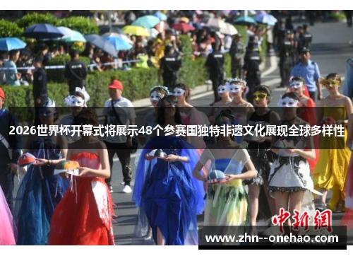 2026世界杯开幕式将展示48个参赛国独特非遗文化展现全球多样性