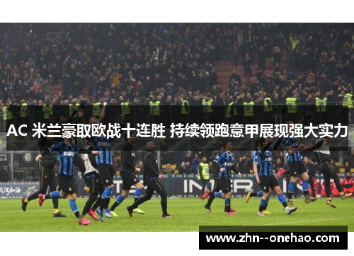 AC 米兰豪取欧战十连胜 持续领跑意甲展现强大实力