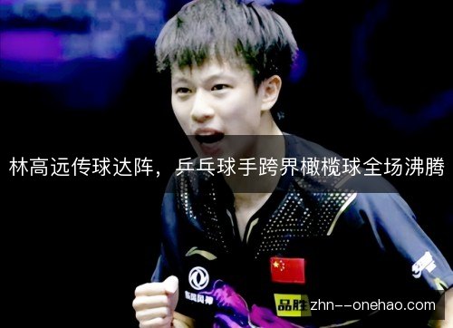 林高远传球达阵，乒乓球手跨界橄榄球全场沸腾