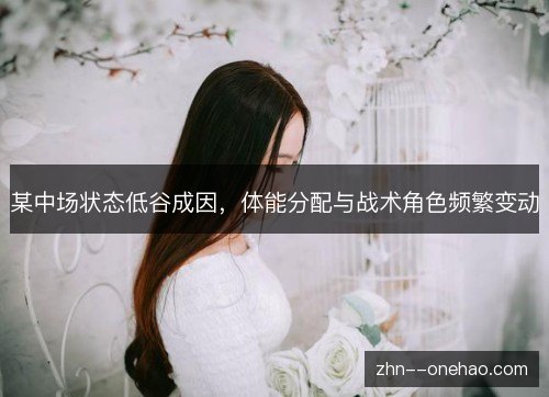 某中场状态低谷成因，体能分配与战术角色频繁变动