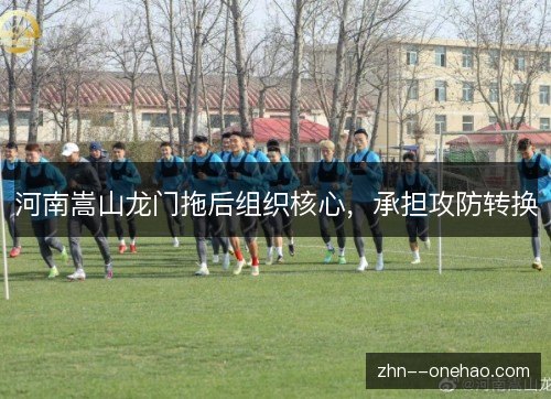 河南嵩山龙门拖后组织核心，承担攻防转换