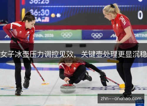 女子冰壶压力调控见效，关键壶处理更显沉稳